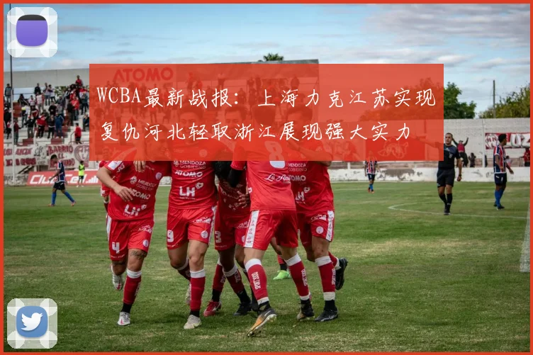 WCBA最新战报：上海力克江苏实现复仇河北轻取浙江展现强大实力