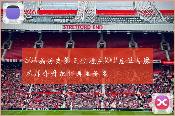 SGA成历史第五位连庄MVP后卫与魔术师乔丹纳什库里齐名