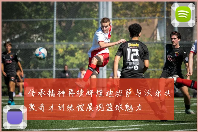 传承精神再续辉煌迪班萨与沃尔共聚奇才训练馆展现篮球魅力