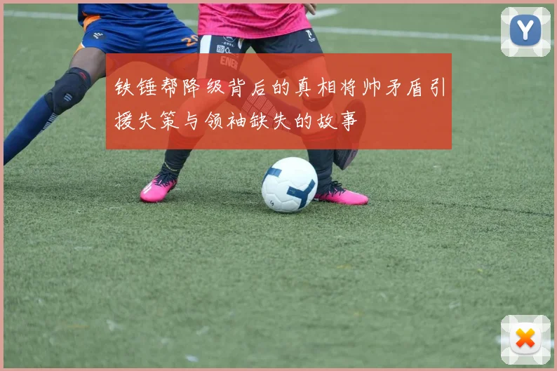 铁锤帮降级背后的真相将帅矛盾引援失策与领袖缺失的故事