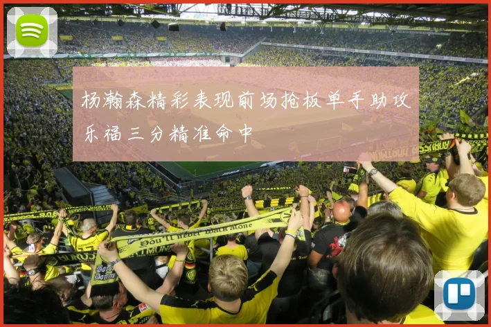 杨瀚森精彩表现前场抢板单手助攻乐福三分精准命中