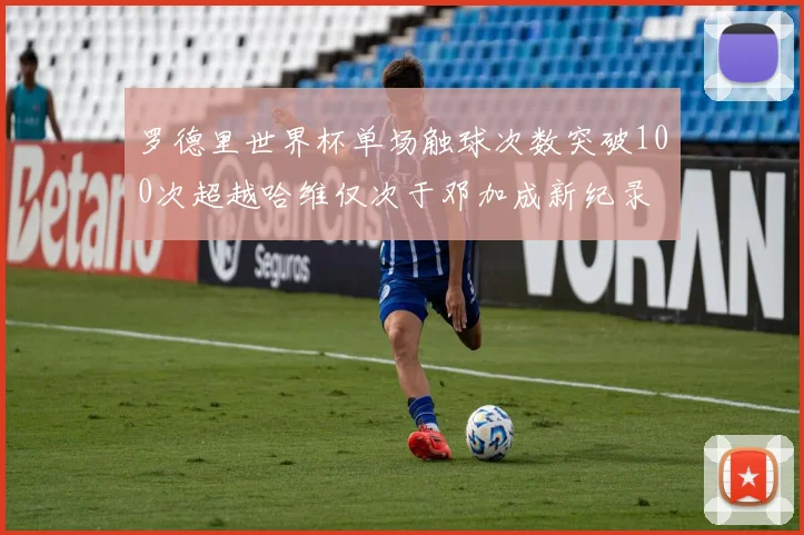 罗德里世界杯单场触球次数突破100次超越哈维仅次于邓加成新纪录