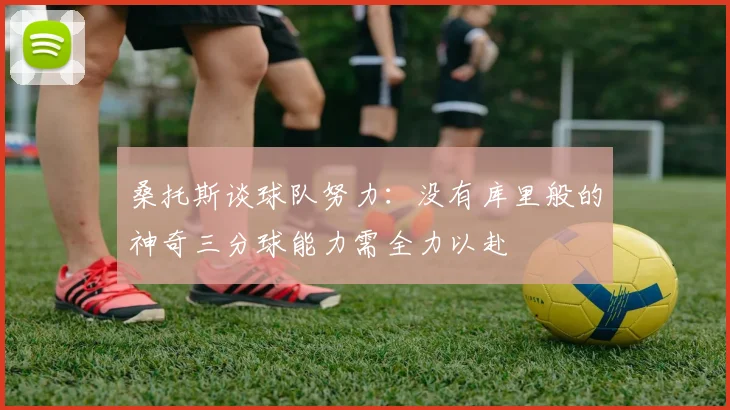 桑托斯谈球队努力：没有库里般的神奇三分球能力需全力以赴