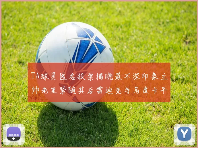 TA球员匿名投票揭晓最不深印象主帅老里紧随其后雷迪克与乌度卡平分秋色