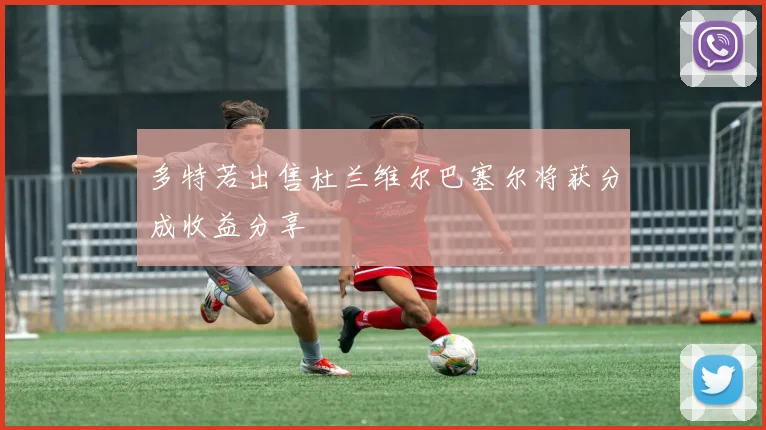 多特若出售杜兰维尔巴塞尔将获分成收益分享