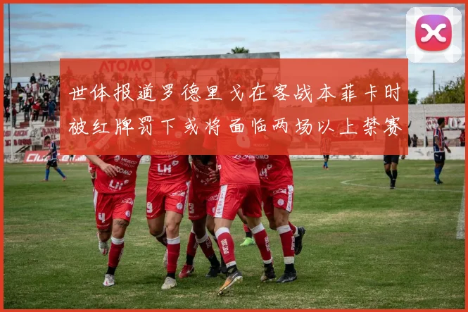 世体报道罗德里戈在客战本菲卡时被红牌罚下或将面临两场以上禁赛处罚