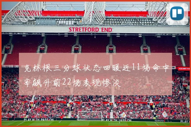 克林根三分球状态回暖近11场命中率飙升前22场表现惨淡
