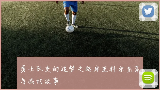 勇士队史的追梦之路库里科尔克莱与我的故事